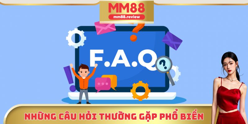Một vài câu hỏi phổ biến liên quan đến nhà cái MM88